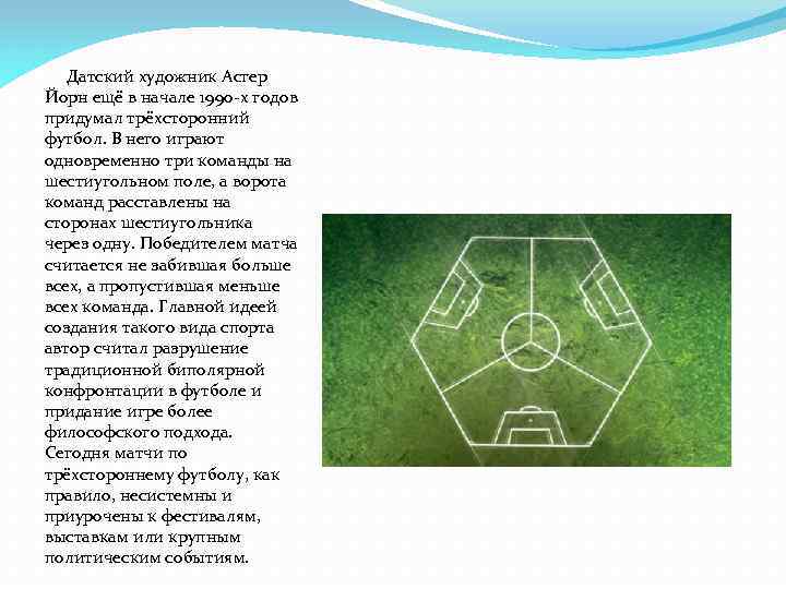 Датский художник Асгер Йорн ещё в начале 1990 -х годов придумал трёхсторонний футбол. В