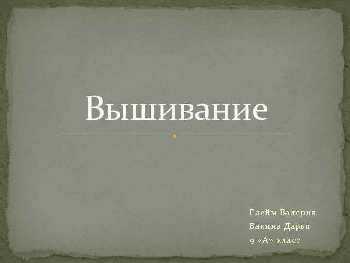 Вышивание Глейм Валерия Бакина Дарья 9 «А» класс 