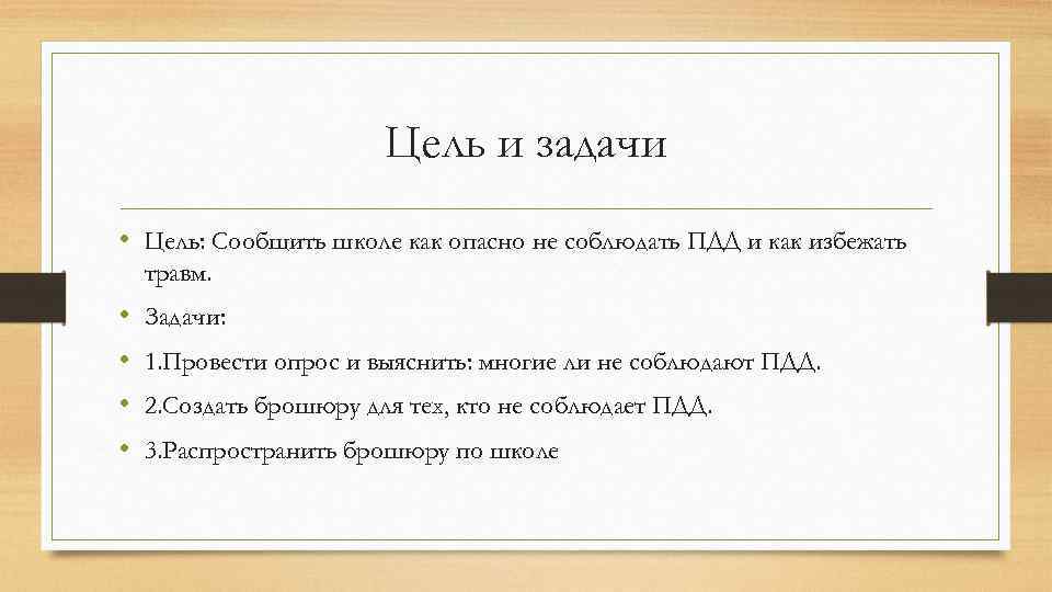 Цель и задачи • Цель: Сообщить школе как опасно не соблюдать ПДД и как