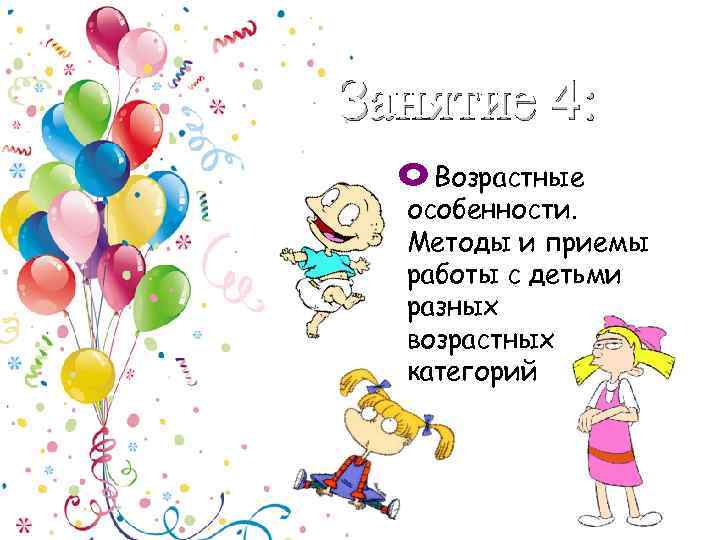 Занятие 4: Возрастные особенности. Методы и приемы работы с детьми разных возрастных категорий 