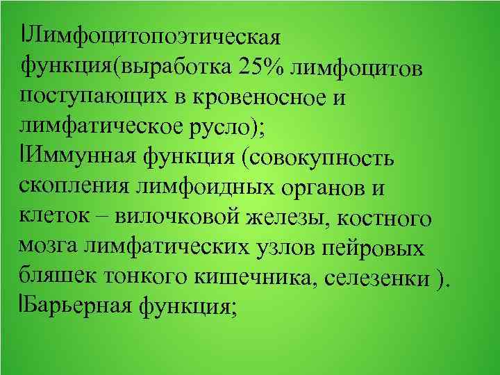 l. Лимфоцитопоэтическая функция(выработка 25% лимфоцитов поступающих в кровеносное и лимфатическое русло); l. Иммунная функция