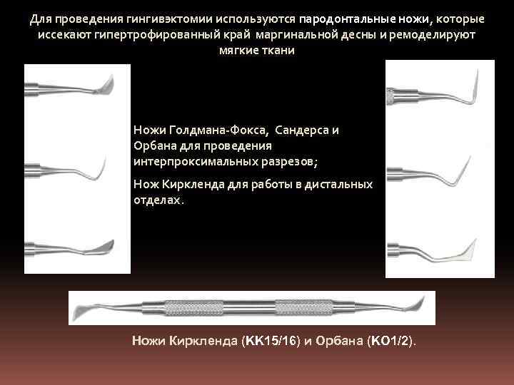 Для проведения гингивэктомии используются пародонтальные ножи, которые иссекают гипертрофированный край маргинальной десны и ремоделируют