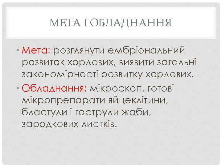 МЕТА І ОБЛАДНАННЯ • Мета: розглянути ембріональний розвиток хордових, виявити загальні закономірності розвитку хордових.