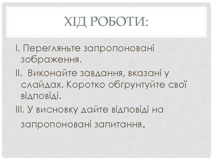 ХІД РОБОТИ: І. Перегляньте запропоновані зображення. ІІ. Виконайте завдання, вказані у слайдах. Коротко обґрунтуйте