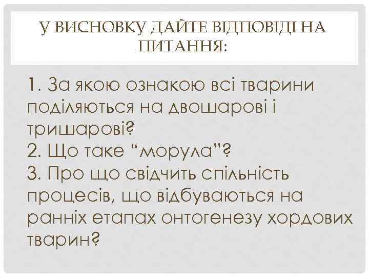 У ВИСНОВКУ ДАЙТЕ ВІДПОВІДІ НА ПИТАННЯ: 1. За якою ознакою всі тварини поділяються на