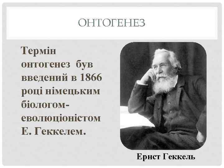 ОНТОГЕНЕЗ Термін онтогенез був введений в 1866 році німецьким біологомеволюціоністом Е. Геккелем. Ернст Геккель