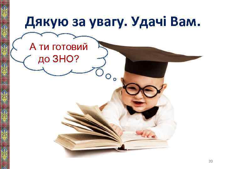 Дякую за увагу. Удачі Вам. А ти готовий до ЗНО? 20 