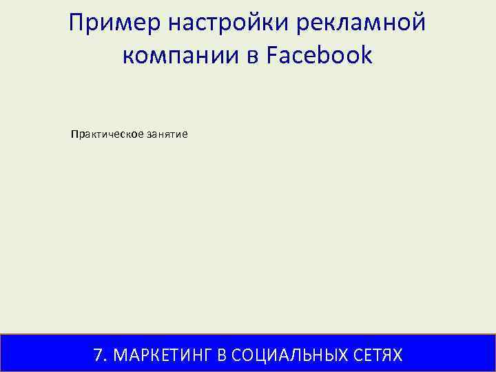 Пример настройки рекламной компании в Facebook Практическое занятие 7. МАРКЕТИНГ В СОЦИАЛЬНЫХ СЕТЯХ 