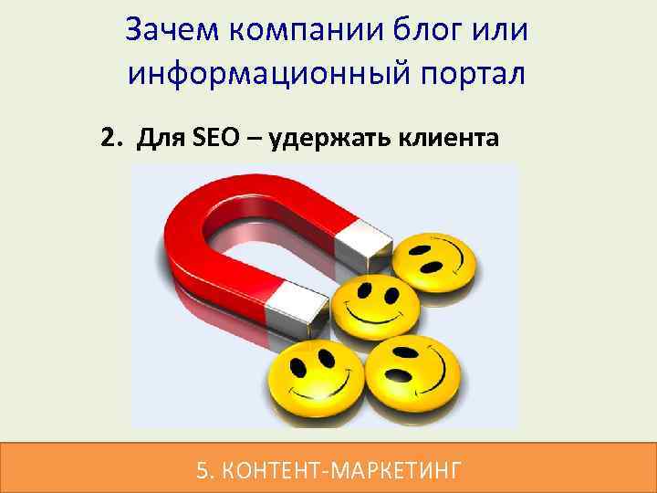 Зачем компании блог или информационный портал 2. Для SEO – удержать клиента 5. КОНТЕНТ-МАРКЕТИНГ