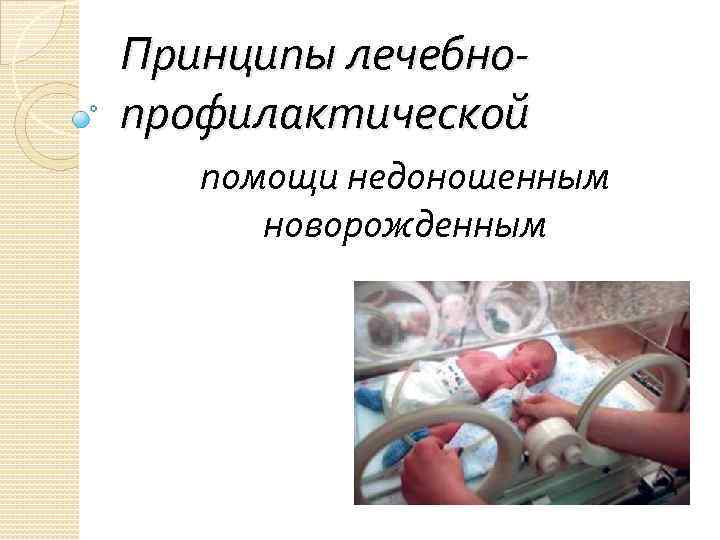 Принципы лечебнопрофилактической помощи недоношенным новорожденным 