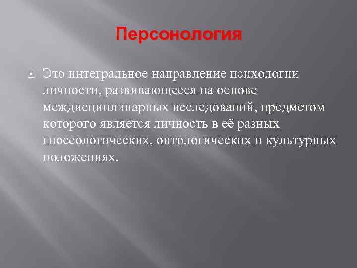 Персонология Это интегральное направление психологии личности, развивающееся на основе междисциплинарных исследований, предметом которого является