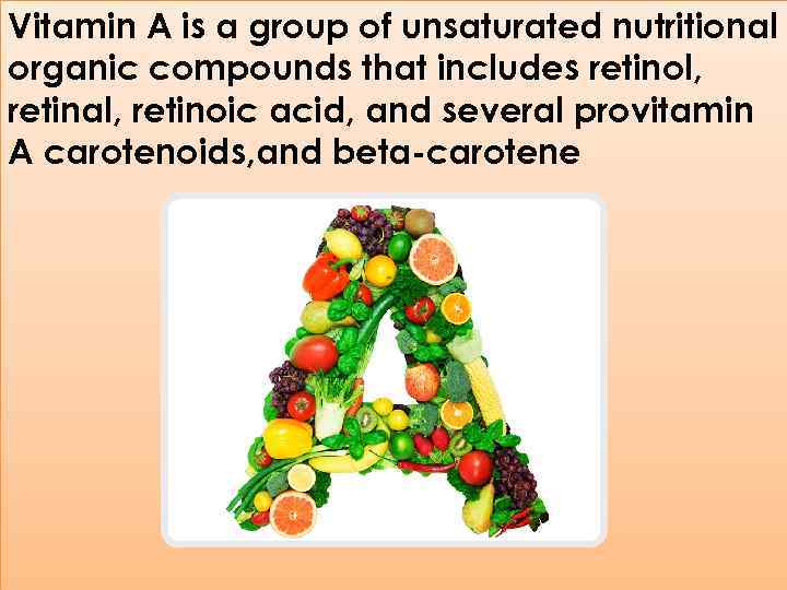 Vitamin A is a group of unsaturated nutritional organic compounds that includes retinol, retinal,