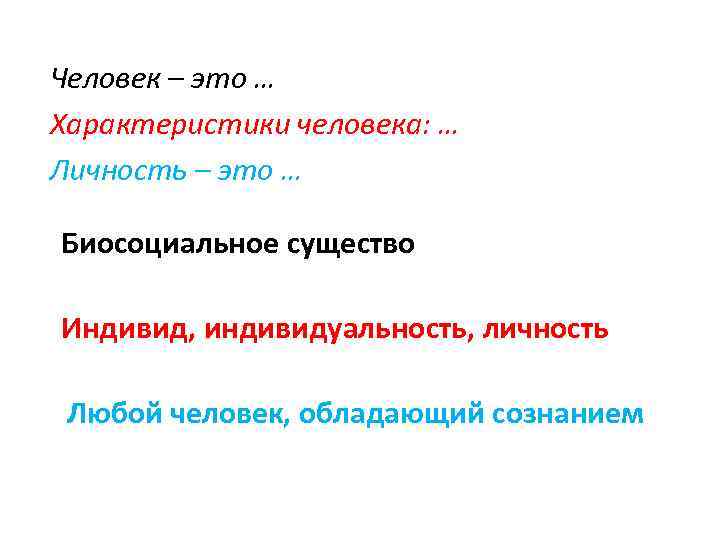 Человек – это … Характеристики человека: … Личность – это … Биосоциальное существо Индивид,