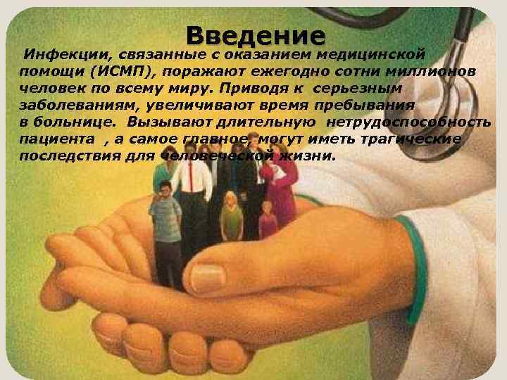 Введение Инфекции, связанные с оказанием медицинской помощи (ИСМП), поражают ежегодно сотни миллионов человек по