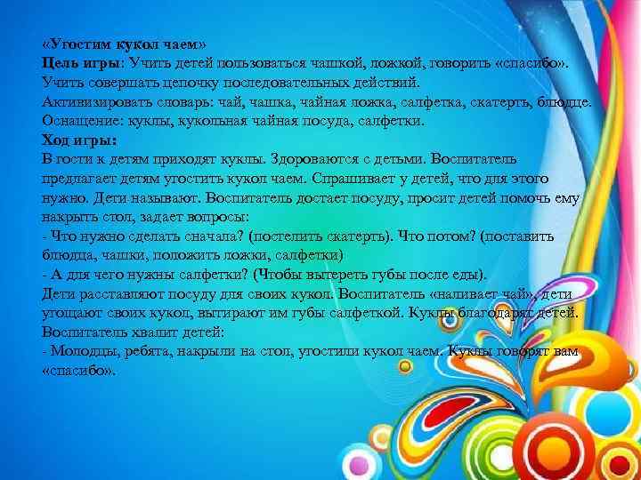  «Угостим кукол чаем» Цель игры: Учить детей пользоваться чашкой, ложкой, говорить «спасибо» .