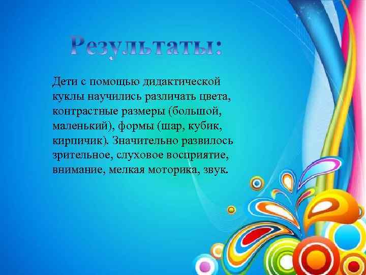 Дети с помощью дидактической куклы научились различать цвета, контрастные размеры (большой, маленький), формы (шар,