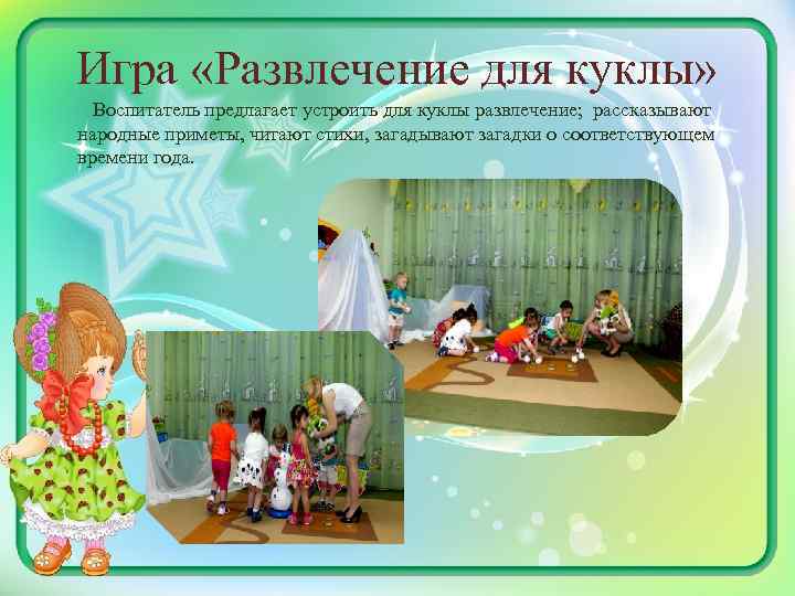 Игра «Развлечение для куклы» Воспитатель предлагает устроить для куклы развлечение; рассказывают народные приметы, читают