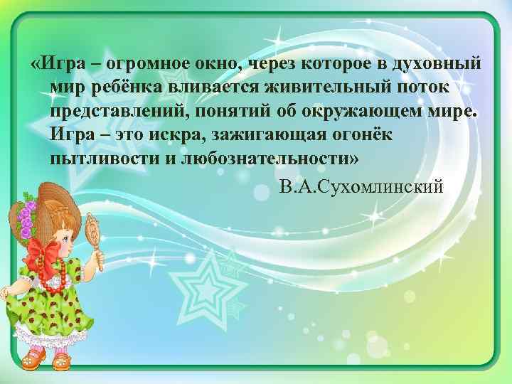  «Игра – огромное окно, через которое в духовный мир ребёнка вливается живительный поток