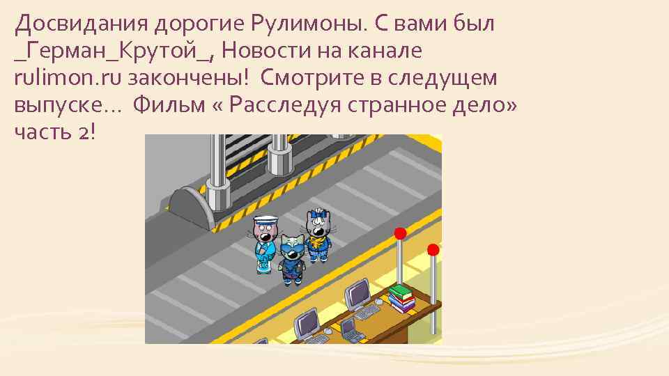 Досвидания дорогие Рулимоны. С вами был _Герман_Крутой_, Новости на канале rulimon. ru закончены! Смотрите