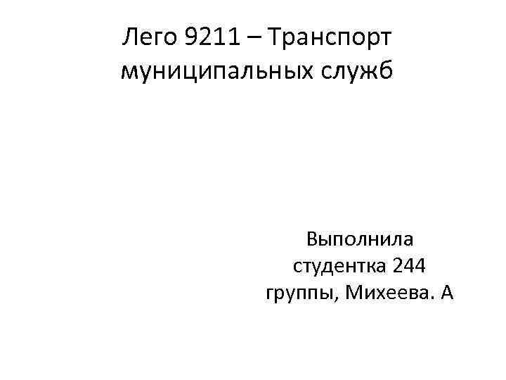 Лего 9211 – Транспорт муниципальных служб Выполнила студентка 244 группы, Михеева. А 