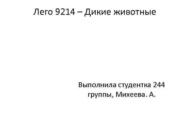 Лего 9214 – Дикие животные Выполнила студентка 244 группы, Михеева. А. 