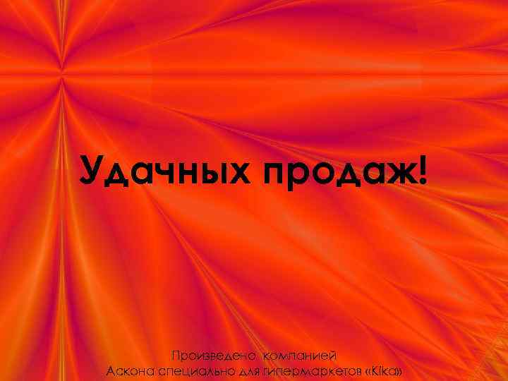 Удачных продаж! Произведено компанией Аскона специально для гипермаркетов «Kika» 