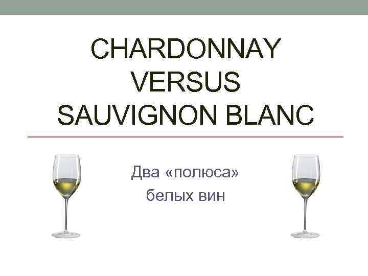 CHARDONNAY VERSUS SAUVIGNON BLANC Два «полюса» белых вин 