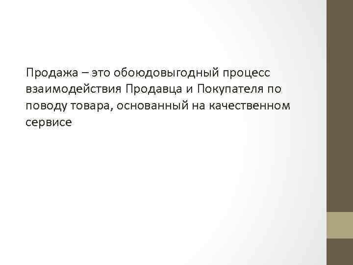 Продажа – это обоюдовыгодный процесс взаимодействия Продавца и Покупателя по поводу товара, основанный на