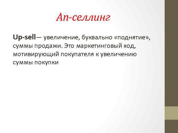 Ап-селлинг Up-sell— увеличение, буквально «поднятие» , суммы продажи. Это маркетинговый ход, мотивирующий покупателя к