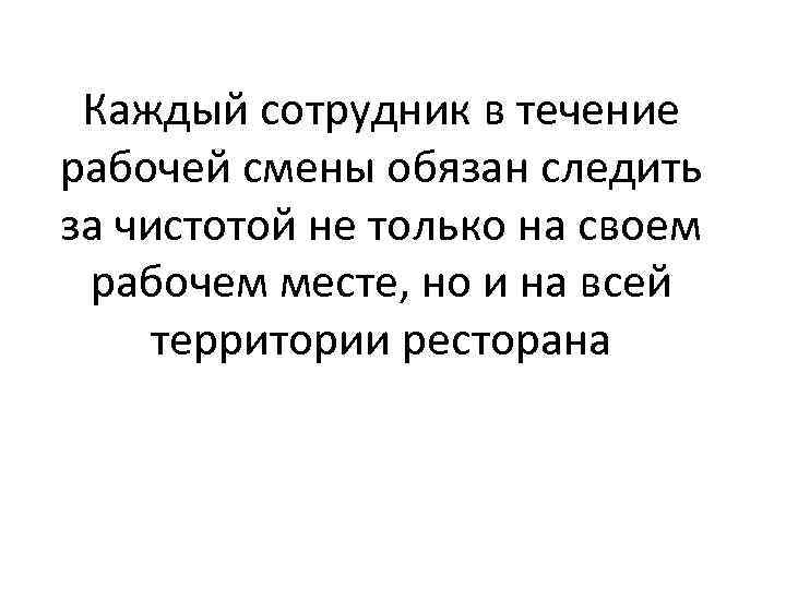 Каждый сотрудник в течение рабочей смены обязан следить за чистотой не только на своем