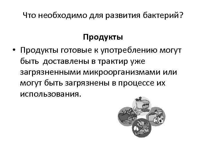 Что необходимо для развития бактерий? Продукты • Продукты готовые к употреблению могут быть доставлены