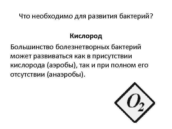 Что необходимо для развития бактерий? Кислород Большинство болезнетворных бактерий может развиваться как в присутствии