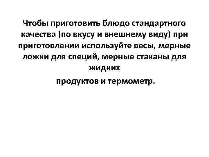  Чтобы приготовить блюдо стандартного качества (по вкусу и внешнему виду) приготовлении используйте весы,