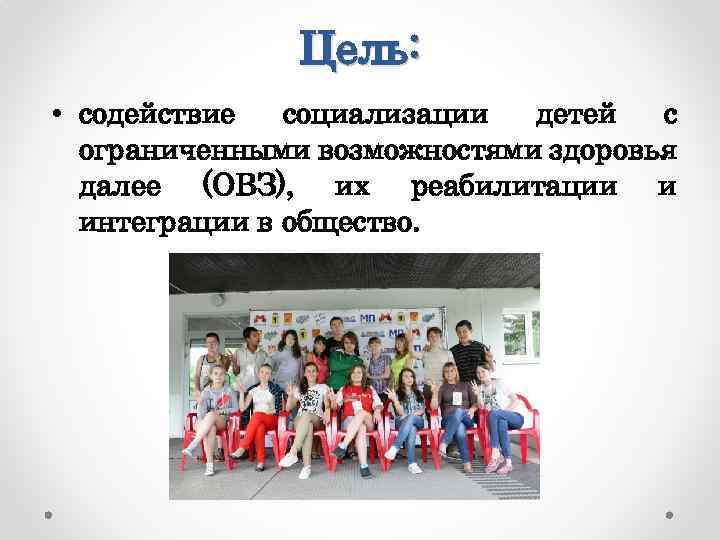 Цель: • содействие социализации детей с ограниченными возможностями здоровья далее (ОВЗ), их реабилитации и