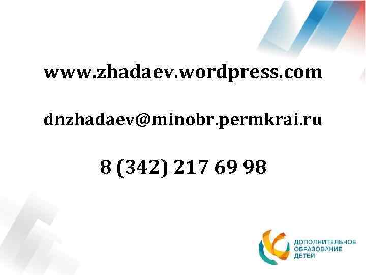 www. zhadaev. wordpress. com dnzhadaev@minobr. permkrai. ru 8 (342) 217 69 98 