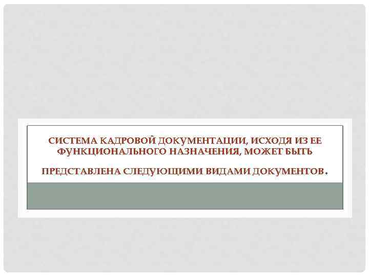 СИСТЕМА КАДРОВОЙ ДОКУМЕНТАЦИИ, ИСХОДЯ ИЗ ЕЕ ФУНКЦИОНАЛЬНОГО НАЗНАЧЕНИЯ, МОЖЕТ БЫТЬ . ПРЕДСТАВЛЕНА СЛЕДУЮЩИМИ ВИДАМИ