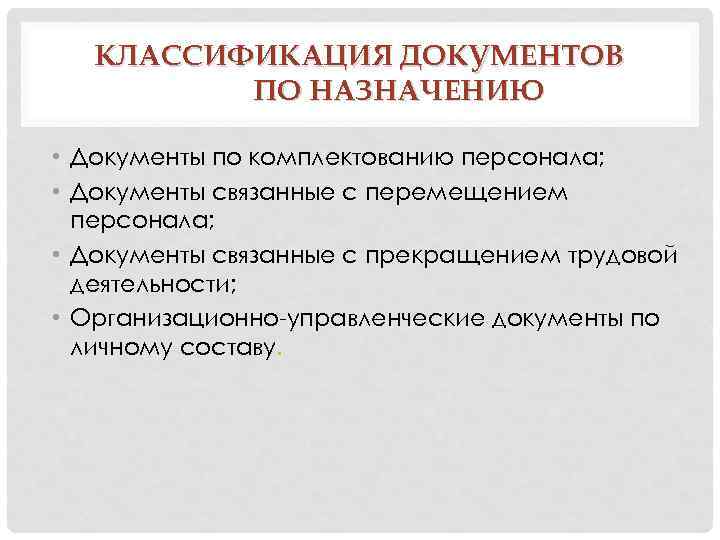 КЛАССИФИКАЦИЯ ДОКУМЕНТОВ ПО НАЗНАЧЕНИЮ • Документы по комплектованию персонала; • Документы связанные с перемещением