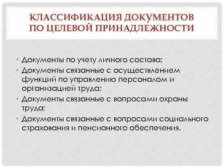 КЛАССИФИКАЦИЯ ДОКУМЕНТОВ ПО ЦЕЛЕВОЙ ПРИНАДЛЕЖНОСТИ • Документы по учету личного состава; • Документы связанные