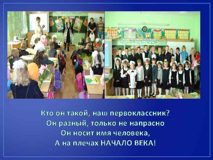 Кто он такой, наш первоклассник? Он разный, только не напрасно Он носит имя человека,