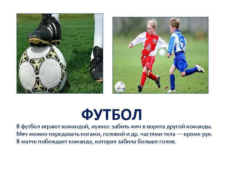 ФУТБОЛ В футбол играют командой, нужно: забить мяч в ворота другой команды. Мяч можно