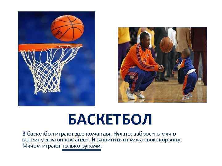 БАСКЕТБОЛ В баскетбол играют две команды. Нужно: забросить мяч в корзину другой команды. И