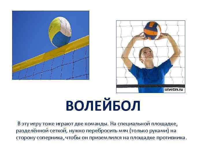 ВОЛЕЙБОЛ В эту игру тоже играют две команды. На специальной площадке, разделённой сеткой, нужно