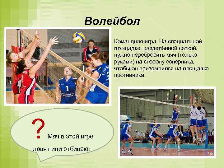 Волейбол Командная игра. На специальной площадке, разделённой сеткой, нужно перебросить мяч (только руками) на