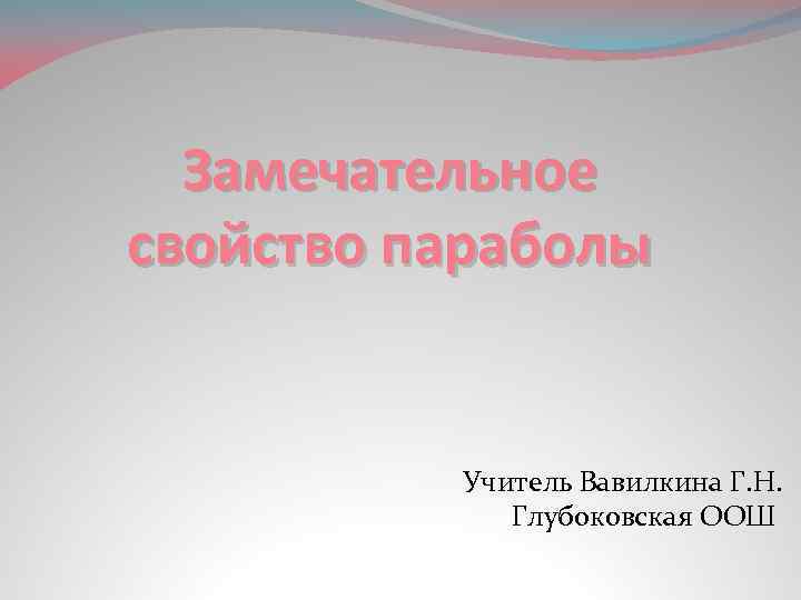 Замечательное свойство параболы Учитель Вавилкина Г. Н. Глубоковская ООШ 