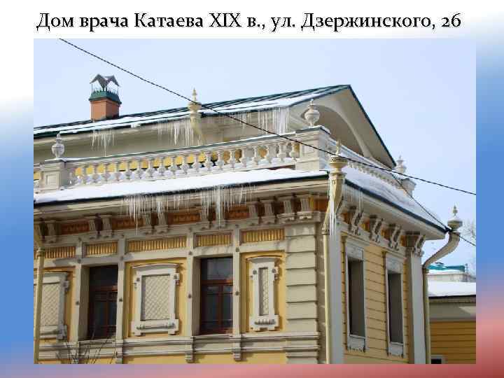 Дом врача Катаева XIX в. , ул. Дзержинского, 26 