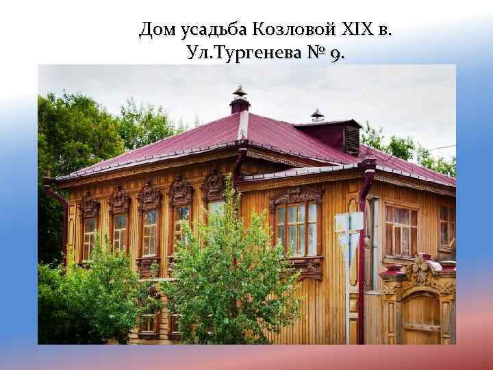Дом усадьба Козловой XIX в. Ул. Тургенева № 9. 