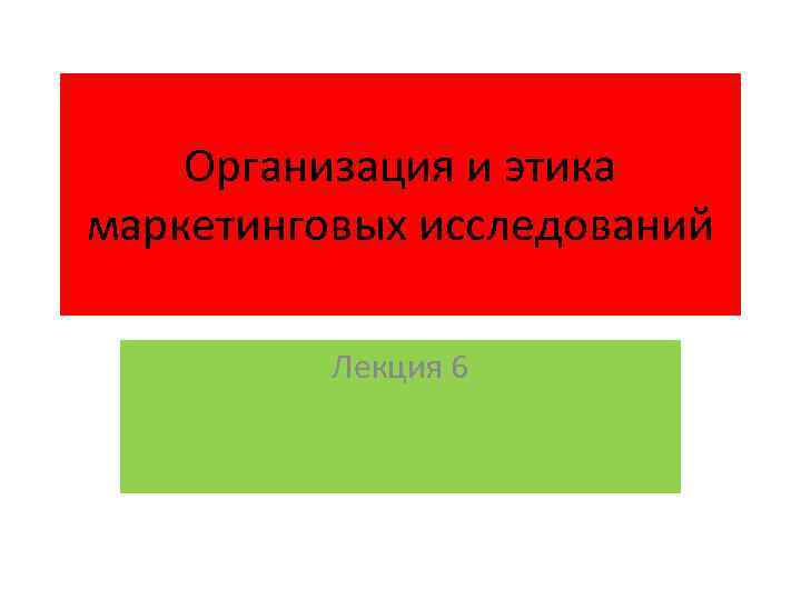 Организация и этика маркетинговых исследований Лекция 6 