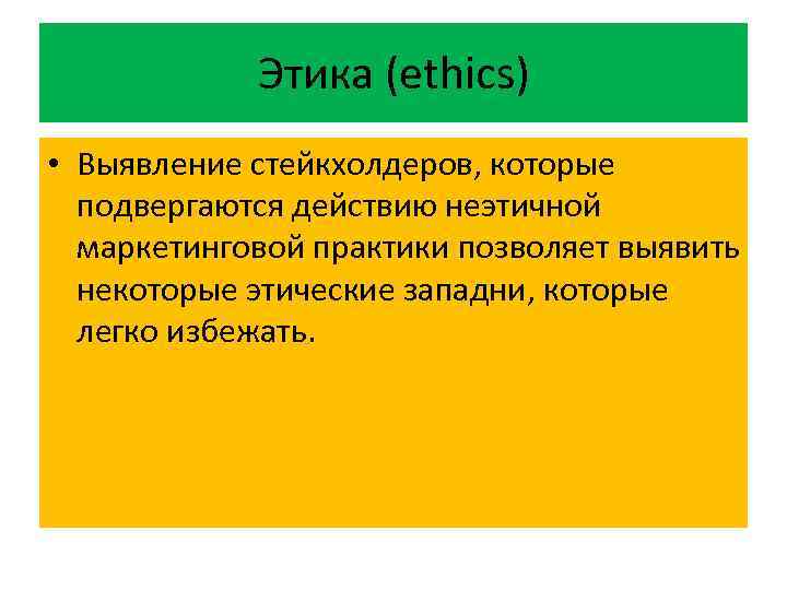 Этика (ethics) • Выявление стейкхолдеров, которые подвергаются действию неэтичной маркетинговой практики позволяет выявить некоторые