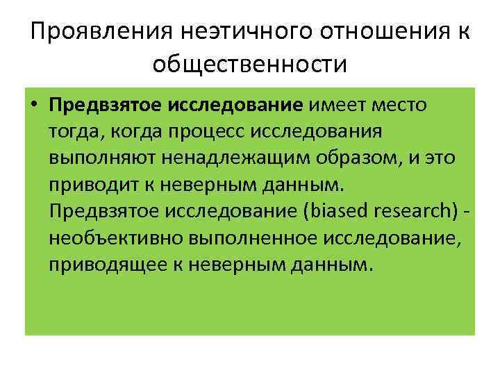 Проявления неэтичного отношения к общественности • Предвзятое исследование имеет место тогда, когда процесс исследования