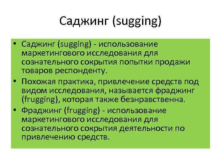 Саджинг (sugging) • Саджинг (sugging) использование маркетингового исследования для сознательного сокрытия попытки продажи товаров